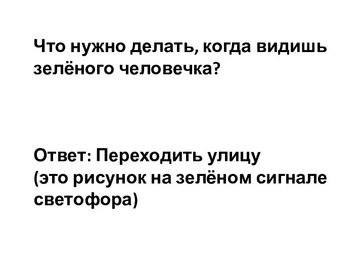 Что нужно делать, когда видишь зелёного человечка? Ответ: Переходить улицу (это рисунок на зелёном сигнале светофора)