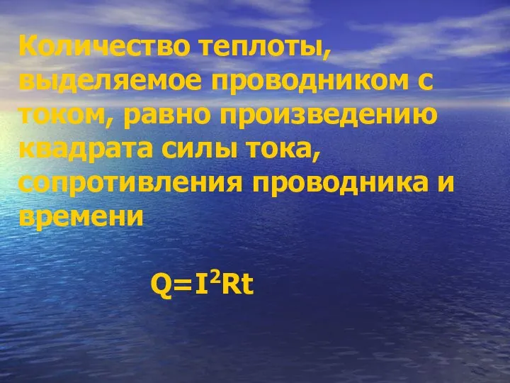 Количество теплоты, выделяемое проводником с током, равно произведению квадрата силы тока, сопротивления проводника и времени Q=I2Rt