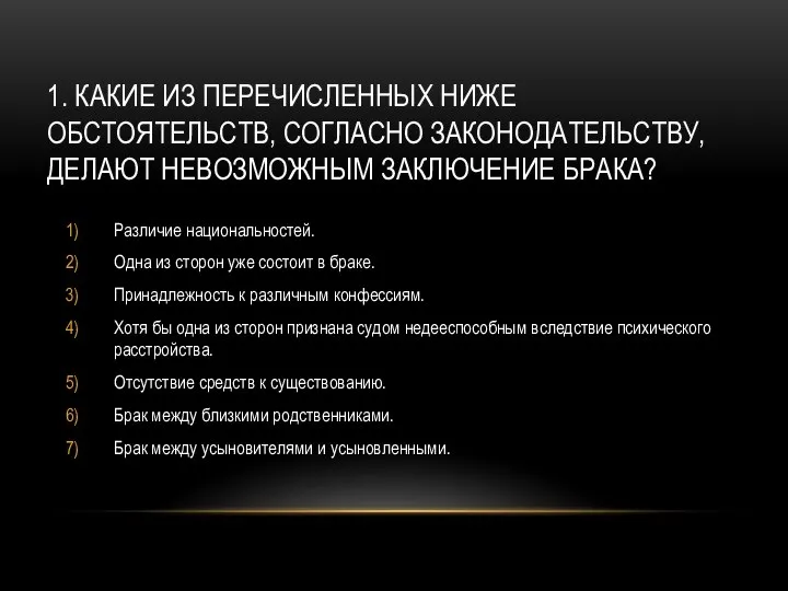 1. КАКИЕ ИЗ ПЕРЕЧИСЛЕННЫХ НИЖЕ ОБСТОЯТЕЛЬСТВ, СОГЛАСНО ЗАКОНОДАТЕЛЬСТВУ, ДЕЛАЮТ НЕВОЗМОЖНЫМ ЗАКЛЮЧЕНИЕ БРАКА?