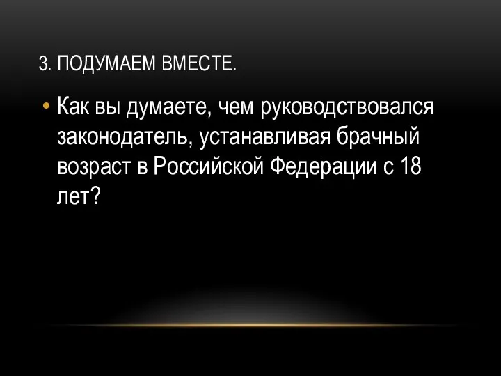 3. ПОДУМАЕМ ВМЕСТЕ. Как вы думаете, чем руководствовался законодатель, устанавливая брачный возраст