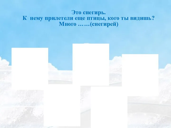 Это снегирь. К нему прилетели еще птицы, кого ты видишь? Много ……(снегирей)