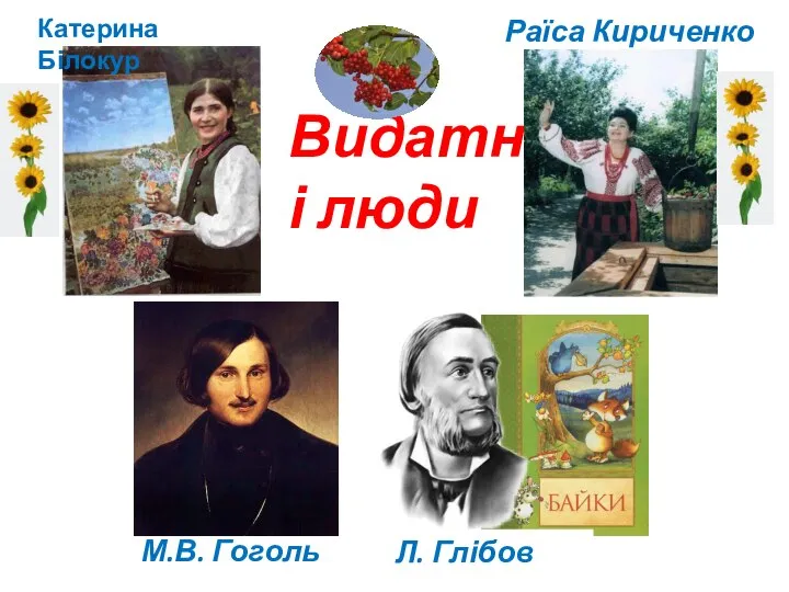 Видатні люди Катерина Білокур Раїса Кириченко М.В. Гоголь Л. Глібов