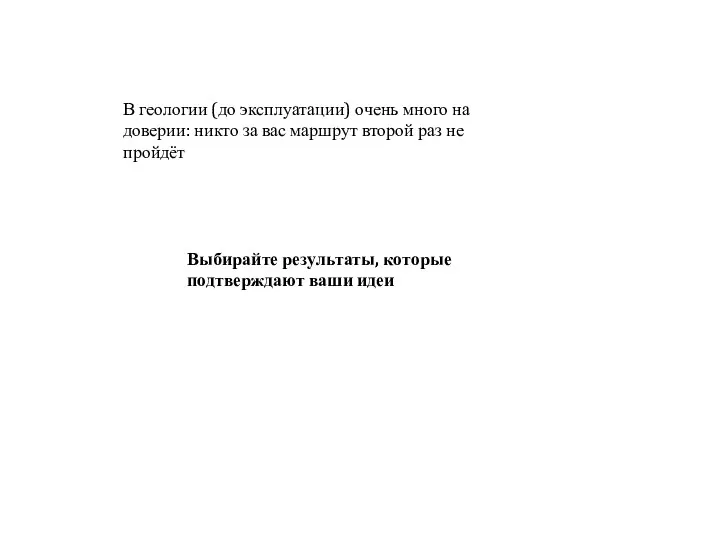 В геологии (до эксплуатации) очень много на доверии: никто за вас маршрут