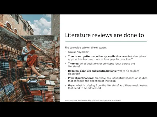 Literature reviews are done to Find connections between different sources. Scholars may