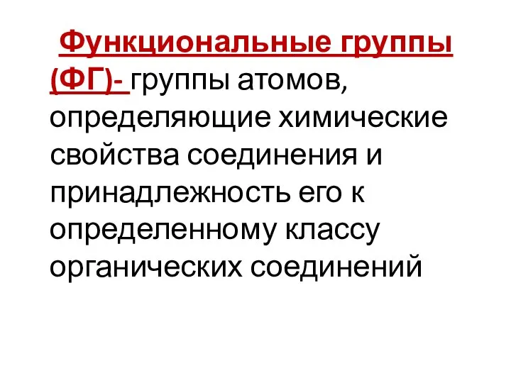 Функциональные группы (ФГ)- группы атомов, определяющие химические свойства соединения и принадлежность его