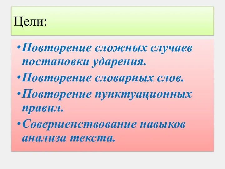 Цели: Повторение сложных случаев постановки ударения. Повторение словарных слов. Повторение пунктуационных правил. Совершенствование навыков анализа текста.