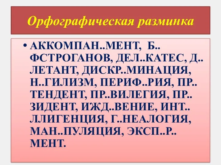 Орфографическая разминка АККОМПАН..МЕНТ, Б..ФСТРОГАНОВ, ДЕЛ..КАТЕС, Д..ЛЕТАНТ, ДИСКР..МИНАЦИЯ, Н..ГИЛИЗМ, ПЕРИФ..РИЯ, ПР..ТЕНДЕНТ, ПР..ВИЛЕГИЯ, ПР..ЗИДЕНТ,