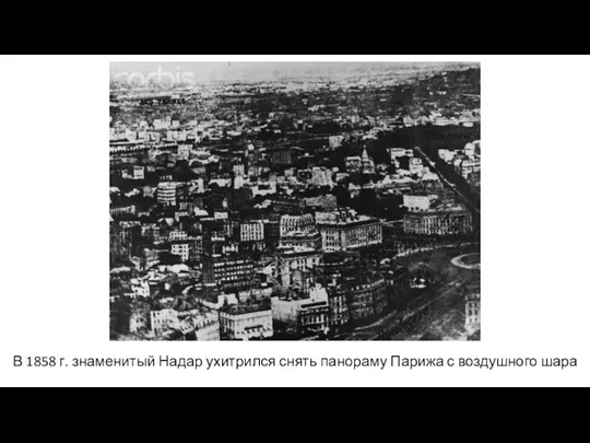 В 1858 г. знаменитый Надар ухитрился снять панораму Парижа с воздушного шара