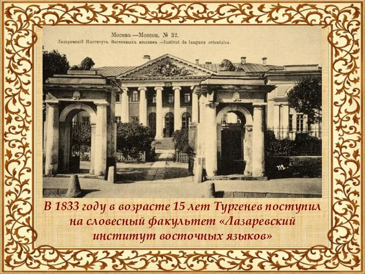 В 1833 году в возрасте 15 лет Тургенев поступил на словесный факультет «Лазаревский институт восточных языков»