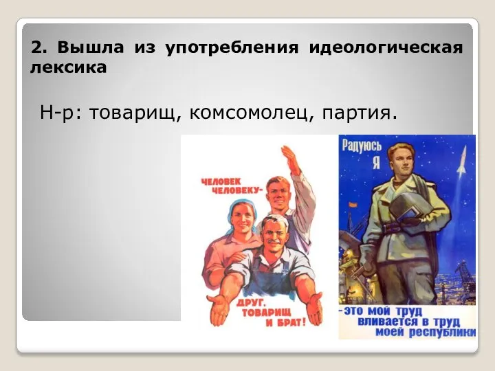 2. Вышла из употребления идеологическая лексика Н-р: товарищ, комсомолец, партия.