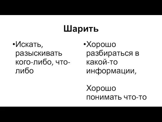 Шарить Искать, разыскивать кого-либо, что-либо Хорошо разбираться в какой-то информации, Хорошо понимать что-то