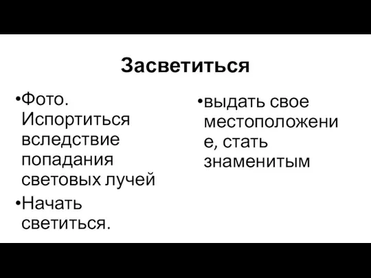 Засветиться Фото. Испортиться вследствие попадания световых лучей Начать светиться. выдать свое местоположение, стать знаменитым