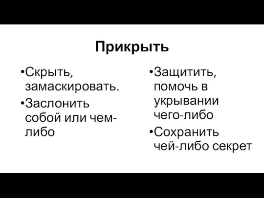 Прикрыть Скрыть, замаскировать. Заслонить собой или чем-либо Защитить, помочь в укрывании чего-либо Сохранить чей-либо секрет