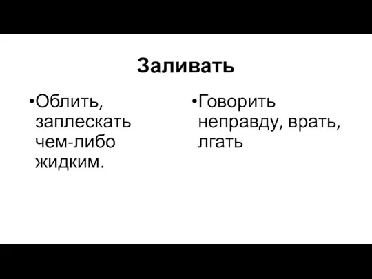 Заливать Облить, заплескать чем-либо жидким. Говорить неправду, врать, лгать