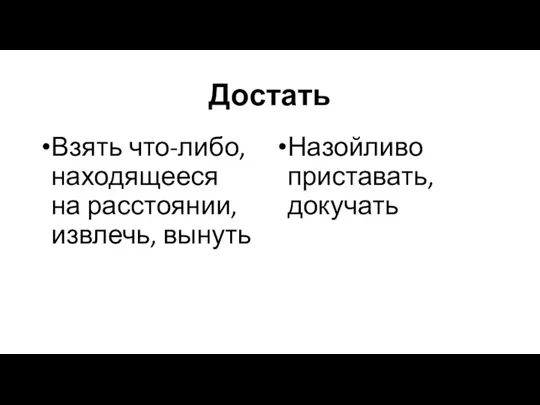 Достать Взять что-либо, находящееся на расстоянии, извлечь, вынуть Назойливо приставать, докучать