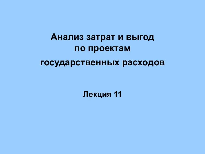 Анализ затрат и выгод по проектам государственных расходов Лекция 11