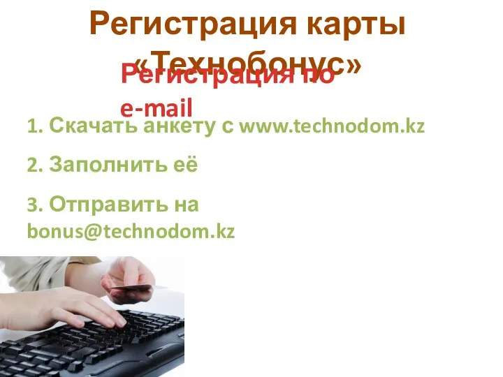 Регистрация карты «Технобонус» Регистрация по e-mail 1. Скачать анкету с www.technodom.kz 2.