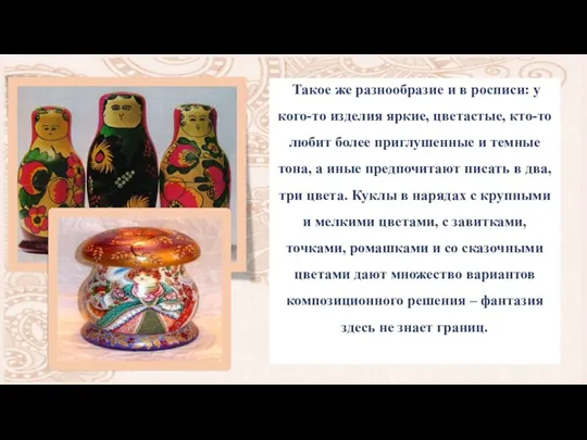 Такое же разнообразие и в росписи: у кого-то изделия яркие, цветастые, кто-то