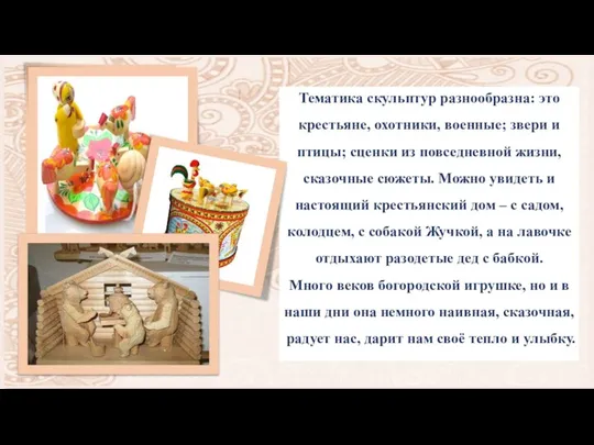 Тематика скульптур разнообразна: это крестьяне, охотники, военные; звери и птицы; сценки из