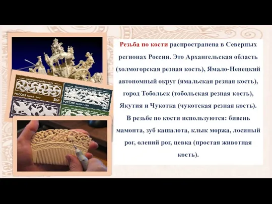 Резьба по кости распространена в Северных регионах России. Это Архангельская область (холмогорская