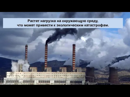 Растет нагрузка на окружающую среду, что может привести к экологическим катастрофам.