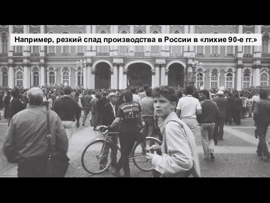 Например, резкий спад производства в России в «лихие 90-е гг.»