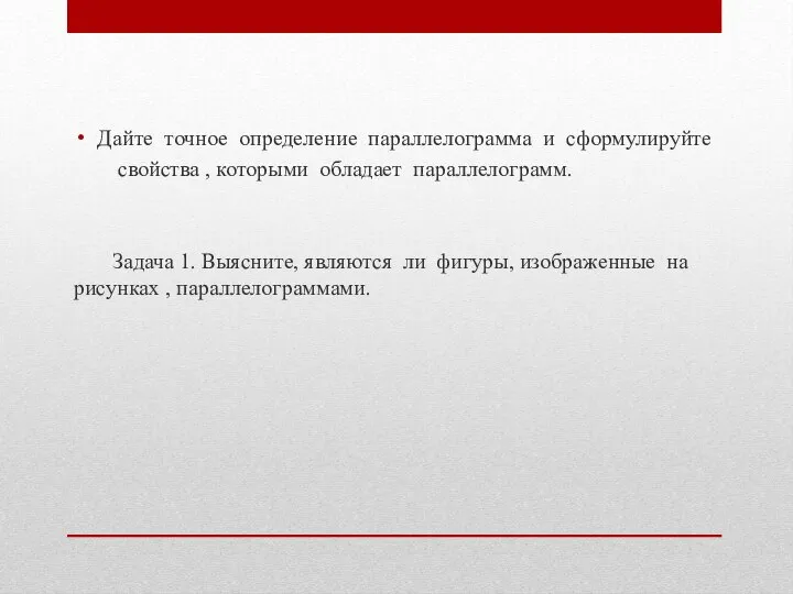 Дайте точное определение параллелограмма и сформулируйте свойства , которыми обладает параллелограмм. Задача