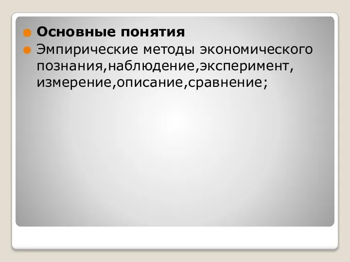 Основные понятия Эмпирические методы экономического познания,наблюдение,эксперимент,измерение,описание,сравнение;