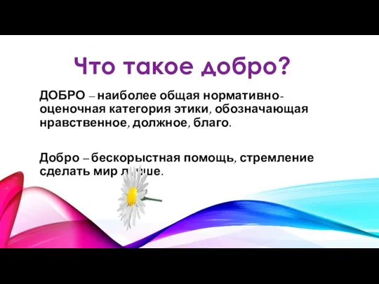 Что такое добро? ДОБРО – наиболее общая нормативно-оценочная категория этики, обозначающая нравственное,