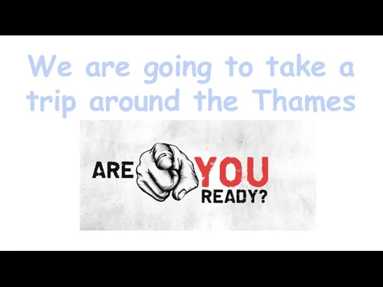 We are going to take a trip around the Thames