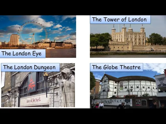 The London Eye The Tower of London The London Dungeon The Globe Theatre