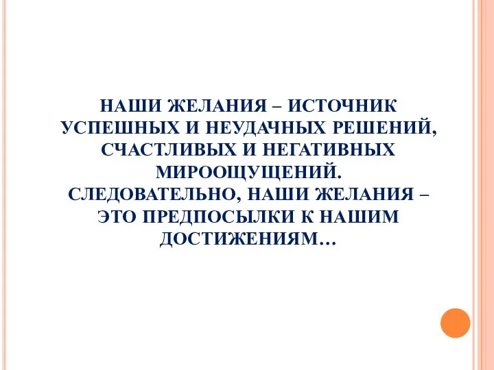 НАШИ ЖЕЛАНИЯ – ИСТОЧНИК УСПЕШНЫХ И НЕУДАЧНЫХ РЕШЕНИЙ, СЧАСТЛИВЫХ И НЕГАТИВНЫХ МИРООЩУЩЕНИЙ.