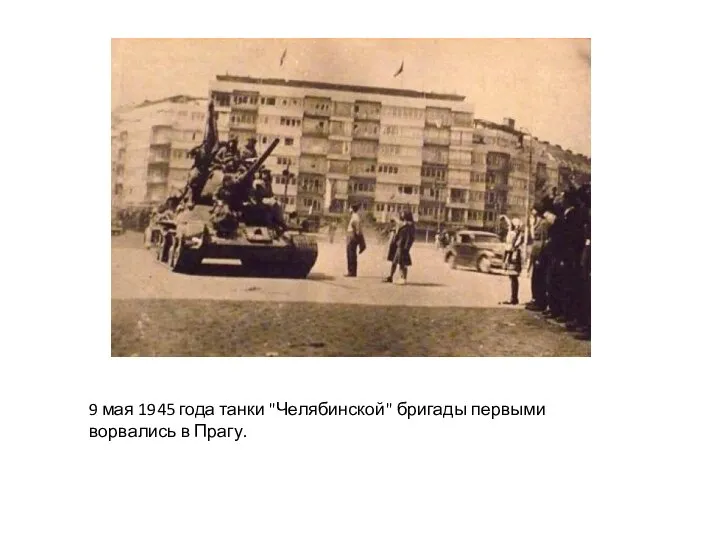 9 мая 1945 года танки "Челябинской" бригады первыми ворвались в Прагу.