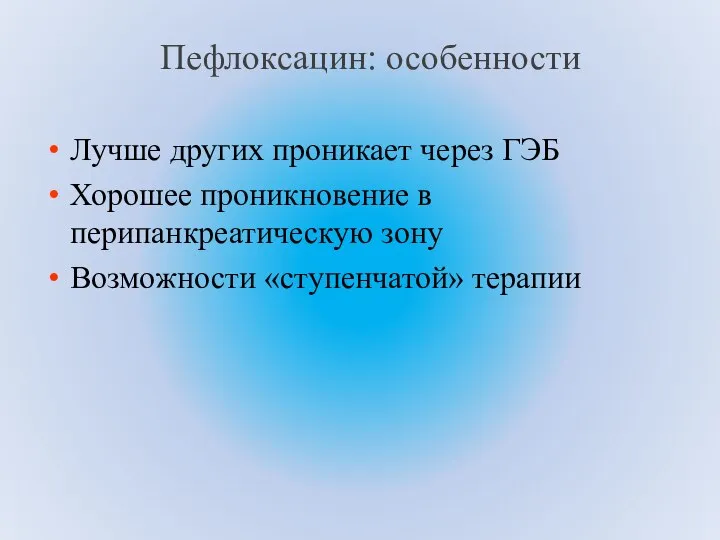 Пефлоксацин: особенности Лучше других проникает через ГЭБ Хорошее проникновение в перипанкреатическую зону Возможности «ступенчатой» терапии