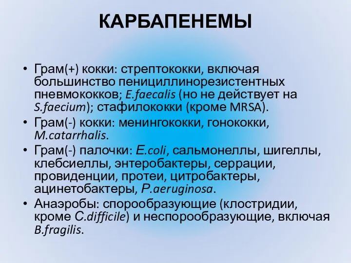 КАРБАПЕНЕМЫ Грам(+) кокки: стрептококки, включая большинство пенициллинорезистентных пневмококков; E.faecalis (но не действует