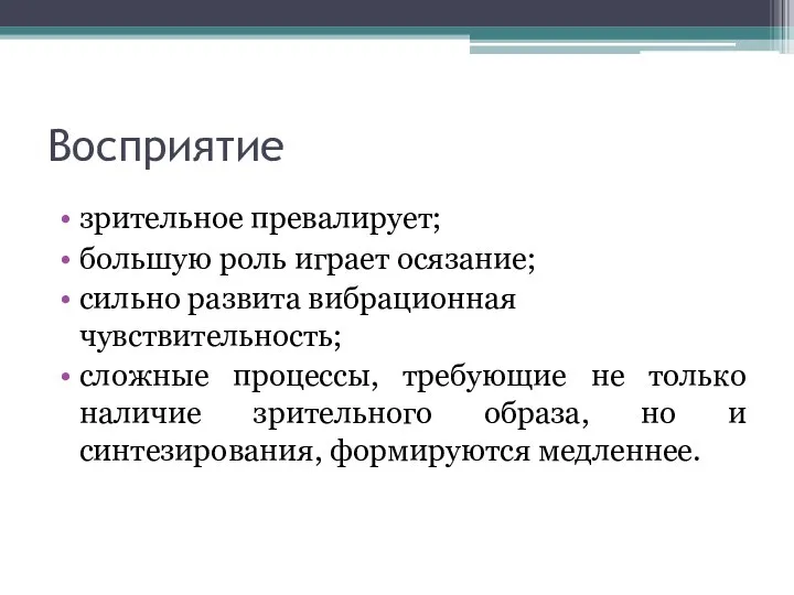 Восприятие зрительное превалирует; большую роль играет осязание; сильно развита вибрационная чувствительность; сложные