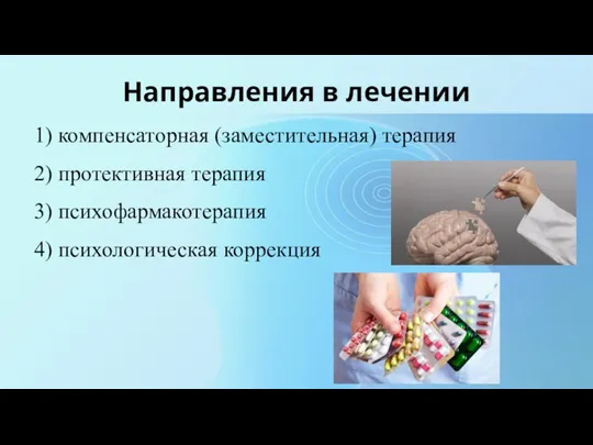 Направления в лечении 1) компенсаторная (заместительная) терапия 2) протективная терапия 3) психофармакотерапия 4) психологическая коррекция