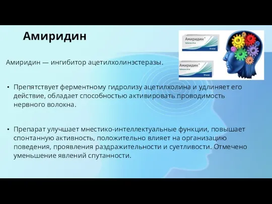 Амиридин Амиридин — ингибитор ацетилхолинэстеразы. Препятствует ферментному гидролизу ацетилхолина и удлиняет его