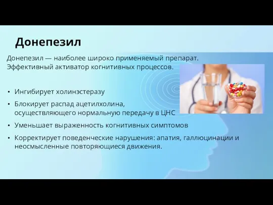 Донепезил Донепезил — наиболее широко применяемый препарат. Эффективный активатор когнитивных процессов. Ингибирует