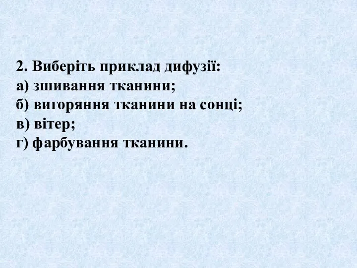 2. Виберіть приклад дифузії: а) зшивання тканини; б) вигоряння тканини на сонці;