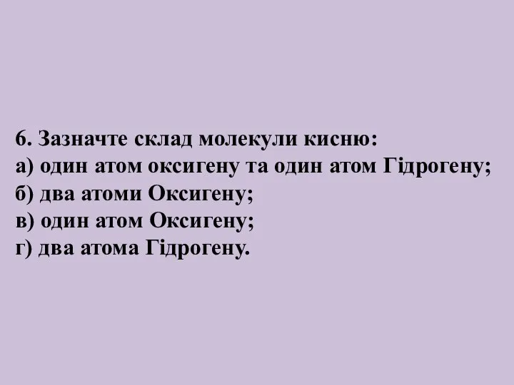 6. Зазначте склад молекули кисню: а) один атом оксигену та один атом