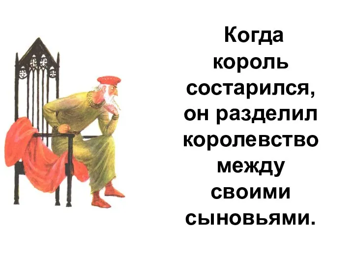 Когда король состарился, он разделил королевство между своими сыновьями.