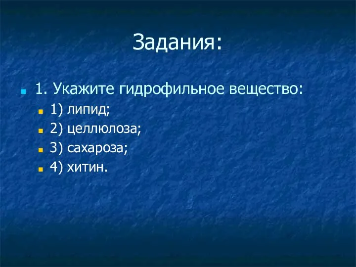 Задания: 1. Укажите гидрофильное вещество: 1) липид; 2) целлюлоза; 3) сахароза; 4) хитин.