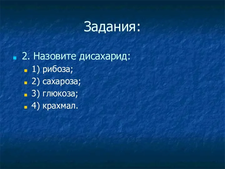 Задания: 2. Назовите дисахарид: 1) рибоза; 2) сахароза; 3) глюкоза; 4) крахмал.