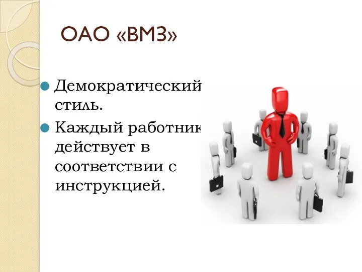 ОАО «ВМЗ» Демократический стиль. Каждый работник действует в соответствии с инструкцией.