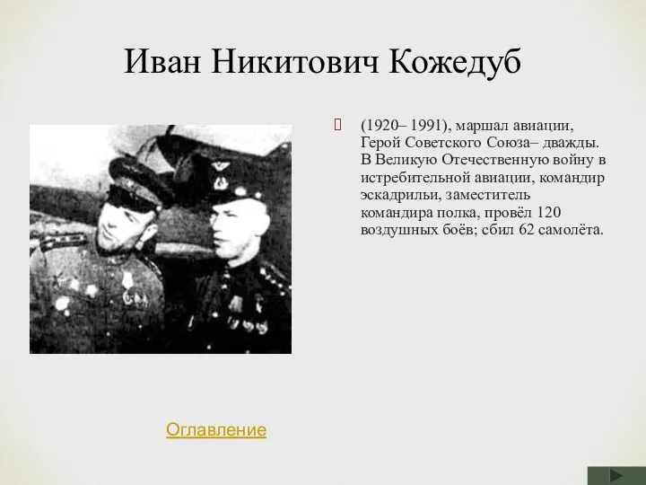 Иван Никитович Кожедуб (1920– 1991), маршал авиации, Герой Советского Союза– дважды. В