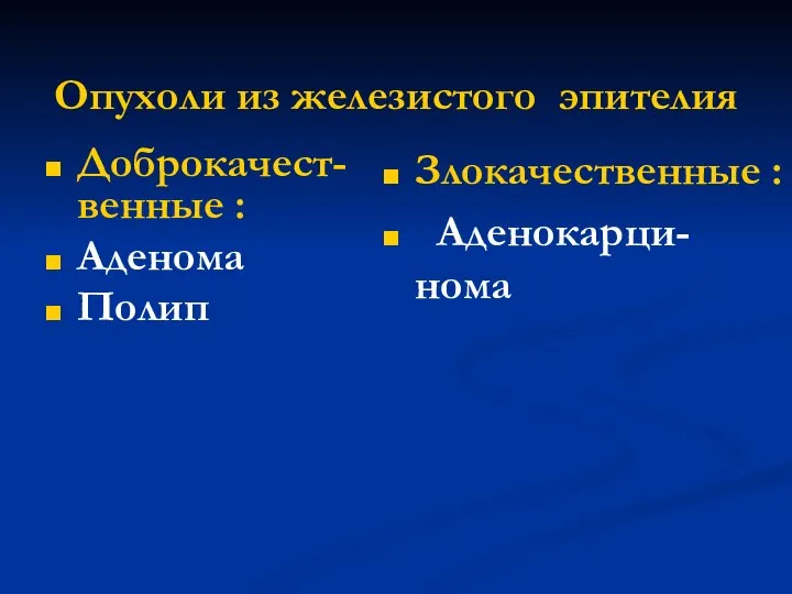 Опухоли из железистого эпителия Доброкачест-венные : Аденома Полип Злокачественные : Аденокарци- нома