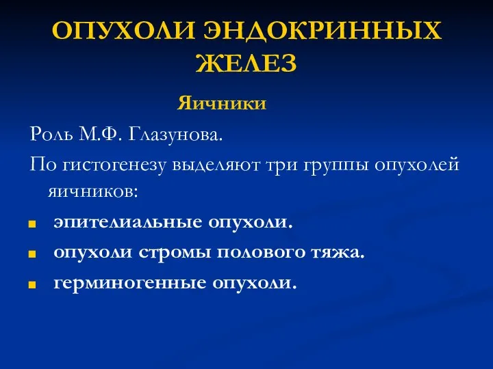 ОПУХОЛИ ЭНДОКРИННЫХ ЖЕЛЕЗ Яичники Роль М.Ф. Глазунова. По гистогенезу выделяют три группы