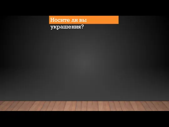 Носите ли вы украшения?