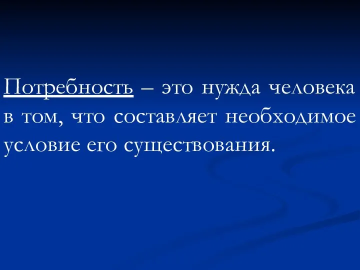 Потребность – это нужда человека в том, что составляет необходимое условие его существования.